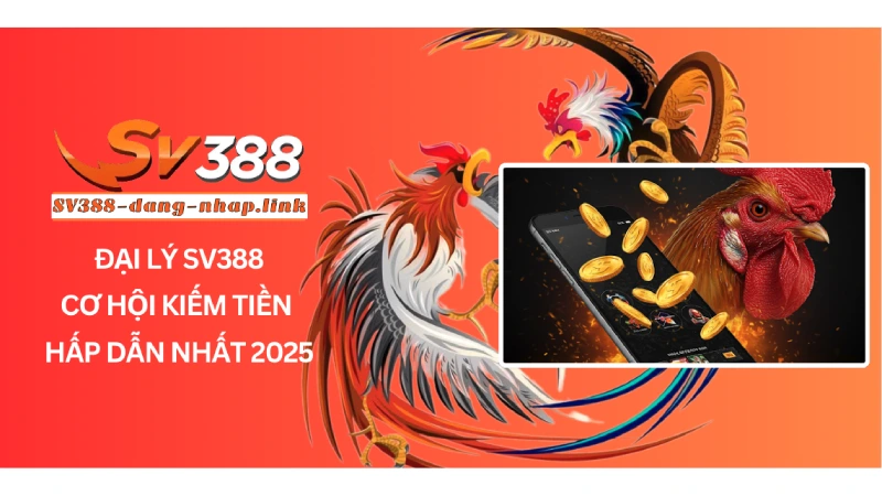Đại Lý SV388 - Cơ Hội Kiếm Tiền Hấp Dẫn