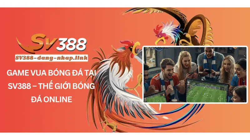 Game vua bóng đá tại SV388 – Thế Giới Bóng Đá Online