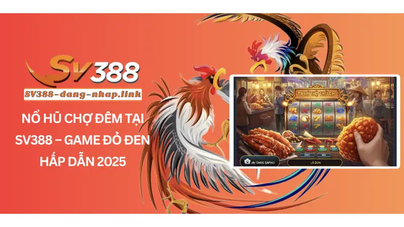 Nổ hũ chợ đêm tại SV388 – Game đỏ đen hấp dẫn 2025