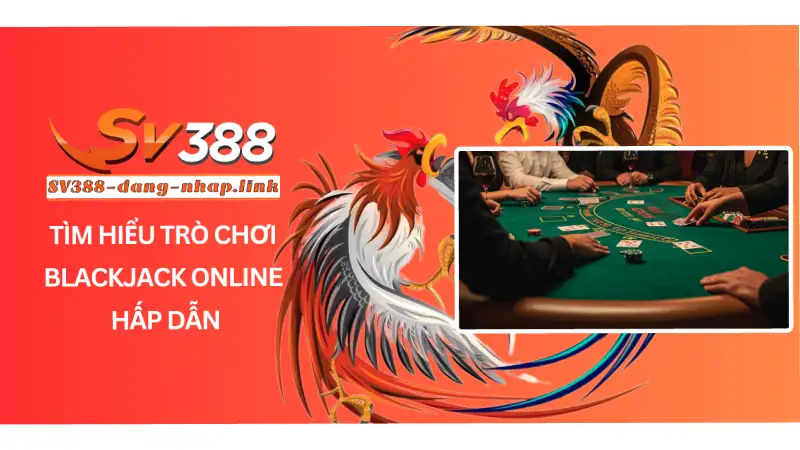 Tìm Hiểu Trò Chơi Blackjack Online Hấp Dẫn