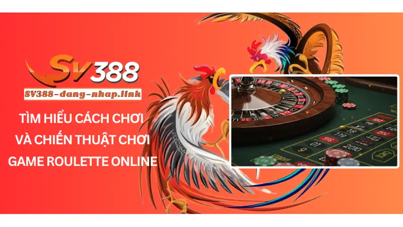 Tìm hiểu cách chơi và chiến thuật chơi Game roulette online