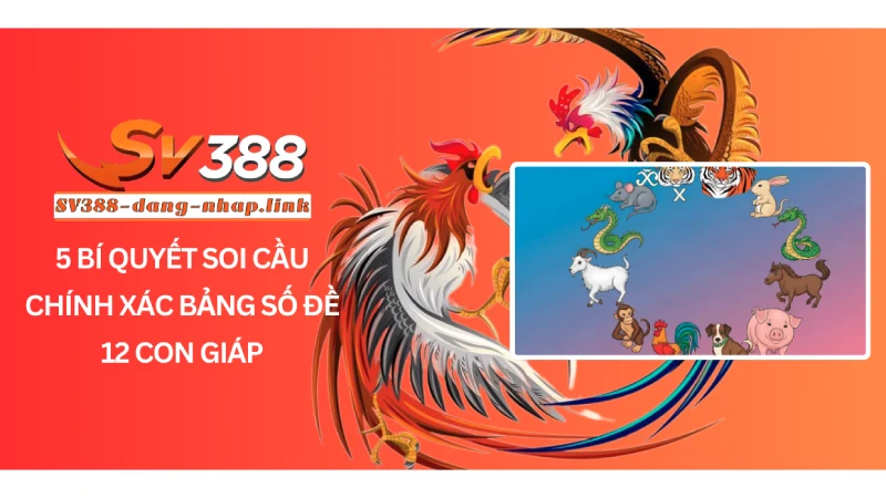 5 Bí quyết soi cầu chính xác bảng số đề 12 con giáp