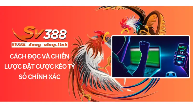 Cách Đọc và Chiến Lược Đặt Cược Kèo Tỷ Số Chính Xác