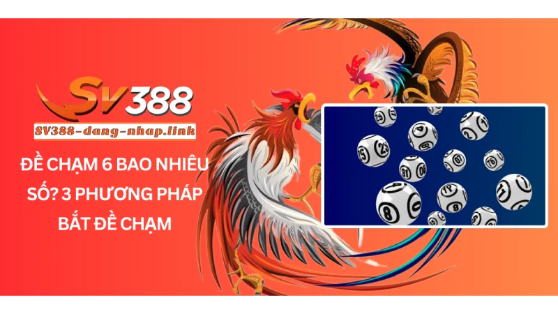 Đề chạm 6 bao nhiêu số? 3 phương pháp bắt đề chạm