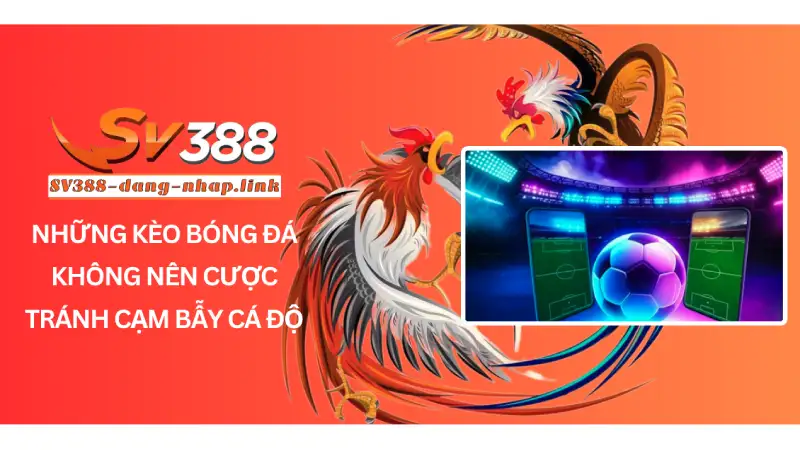 Những kèo bóng đá không nên cược - Tránh cạm bẫy cá độ