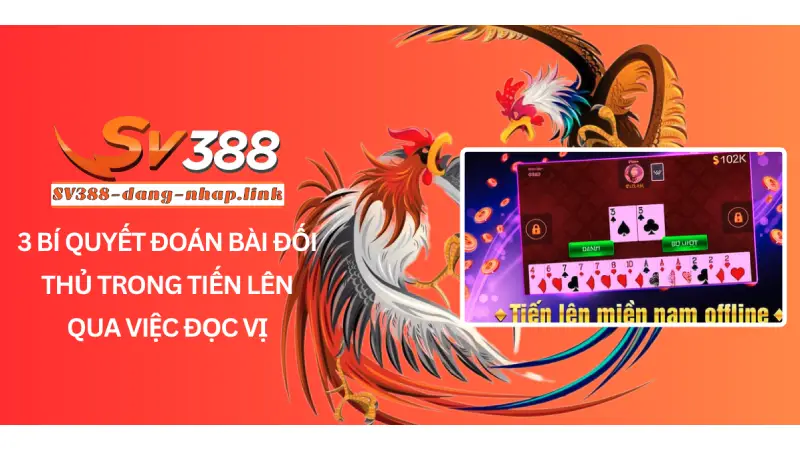 3 Bí quyết đoán bài đối thủ trong tiến lên qua việc đọc vị