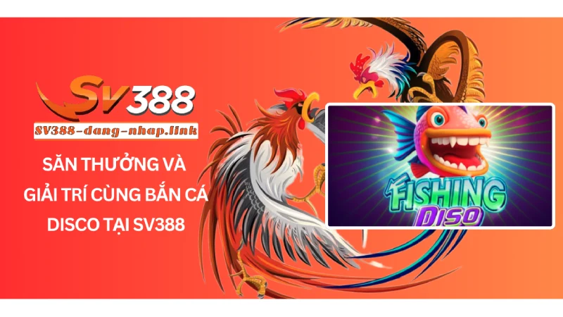 Săn Thưởng Và Giải Trí Cùng Bắn Cá Disco Tại SV388