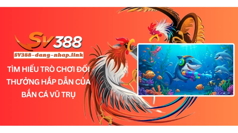 Tìm hiểu trò chơi đổi thưởng hấp dẫn của Bắn Cá Vũ Trụ