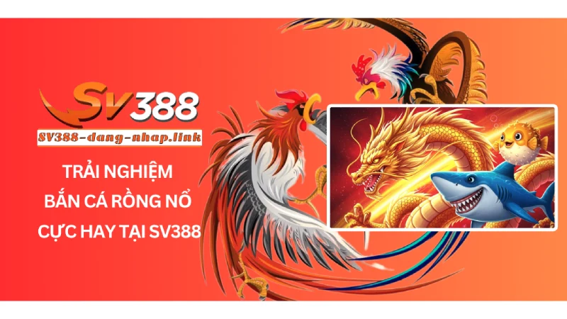 Trải Nghiệm Bắn Cá Rồng Nổ Cực Hay Tại SV388